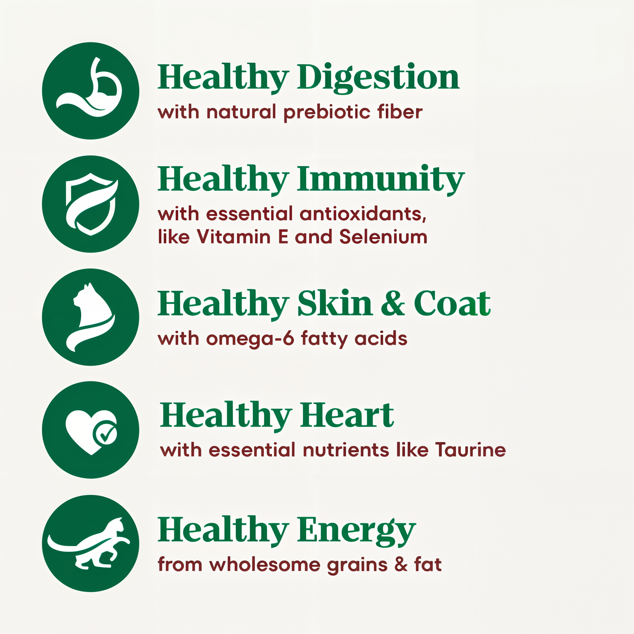 Senior cat health benefits: healthy digestion with prebiotic fiber, immunity with Vitamin E and Selenium, skin and coat with omega-6, heart with taurine, and energy from wholesome grains