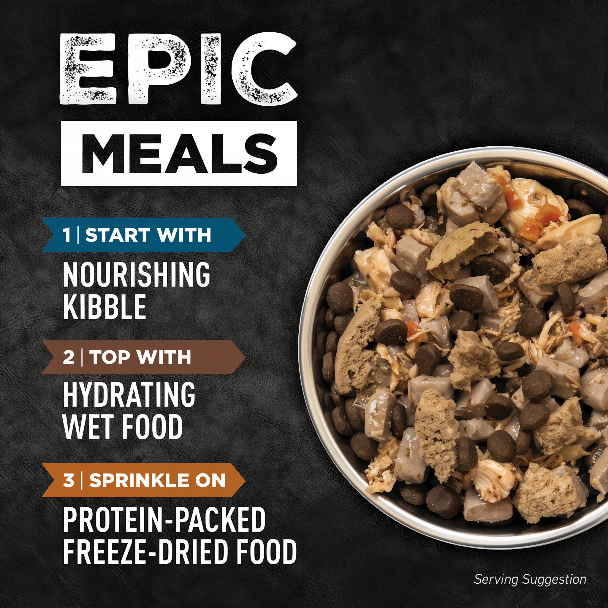 Epic meals serving suggestion: start with nourishing kibble, top with hydrating wet food, sprinkle on protein-packed freeze-dried food