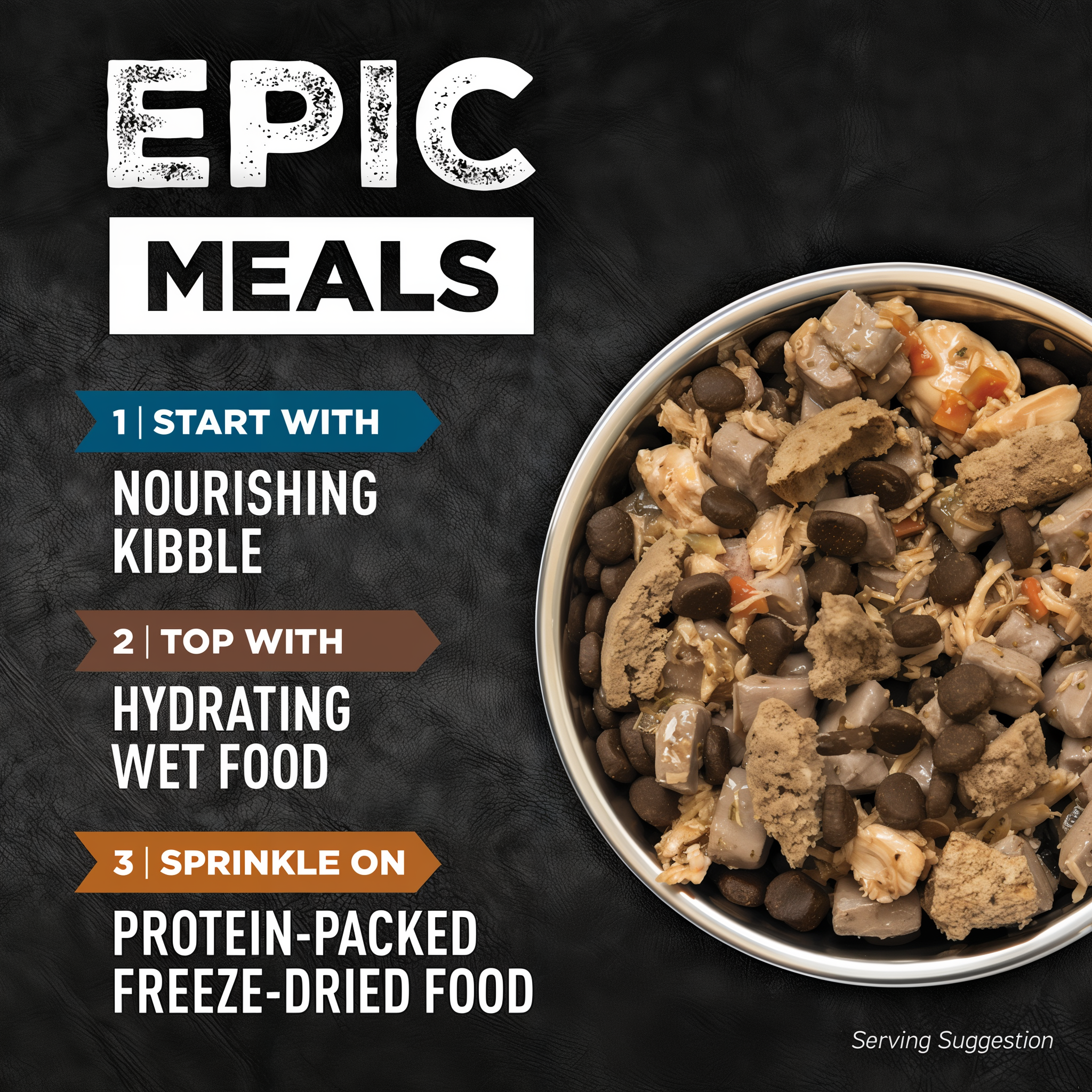 Epic meals serving suggestion: start with nourishing kibble, top with hydrating wet food, sprinkle on protein-packed freeze-dried food