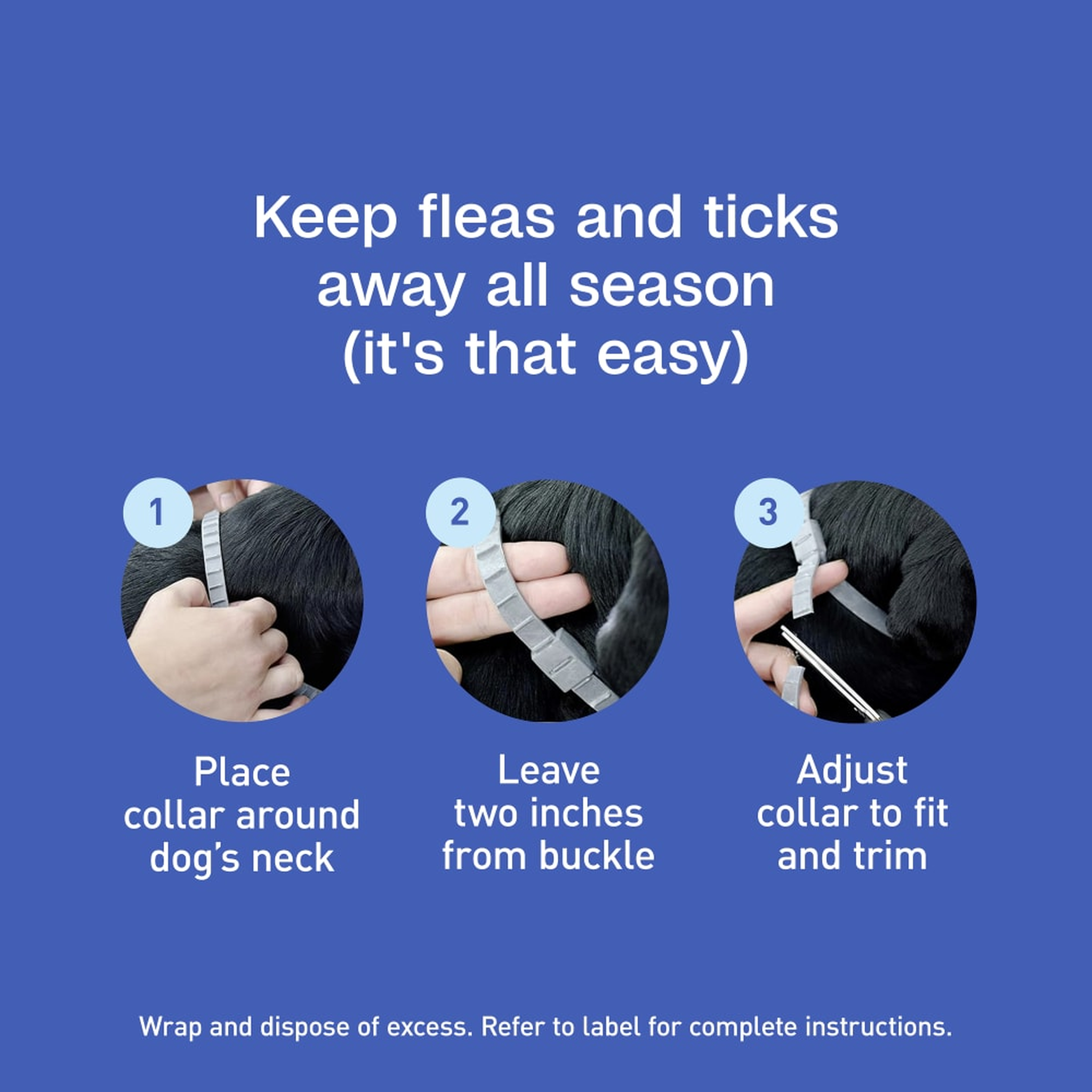 Fit the collar in three easy steps: place around neck, leave two inches from buckle, adjust and trim