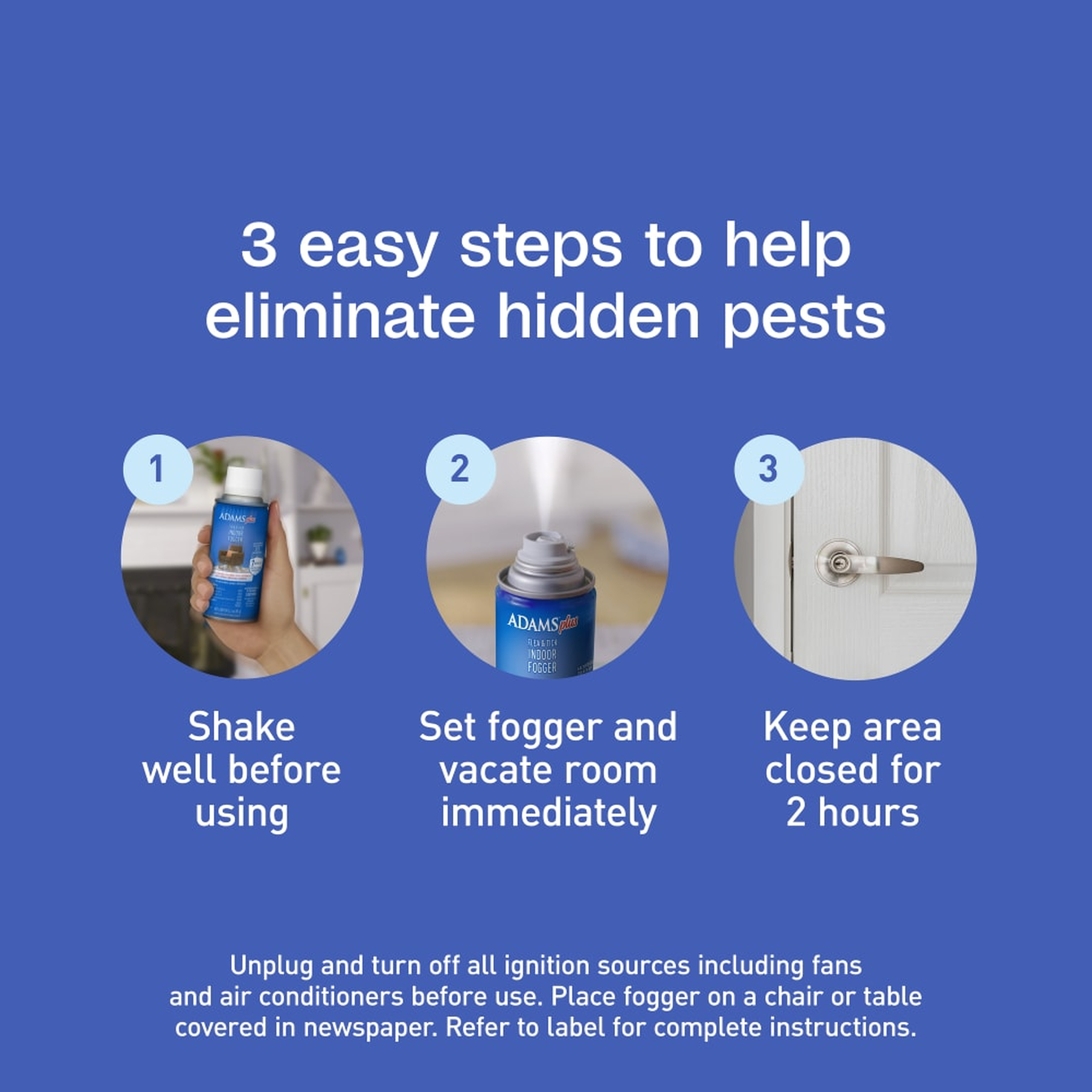 Three easy steps: shake well, set the fogger and vacate, keep the area closed for 2 hours