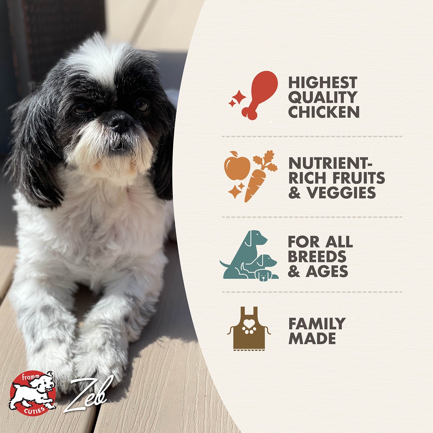 Fromm Cuties dog Zeb with Chicken A La Veg benefits: quality chicken, fruits and veggies, all breeds and ages, family made