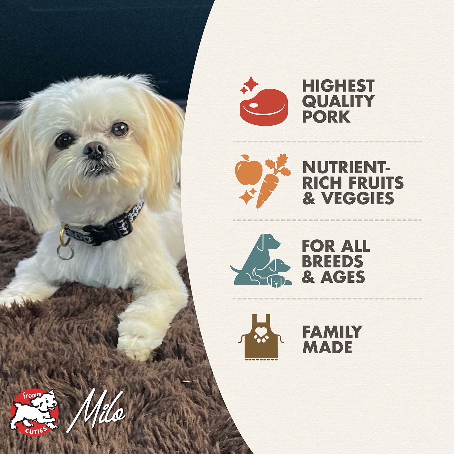 Fromm Cuties dog Milo with Diner Specials pulled pork benefits: highest quality pork, nutrient-rich fruits and veggies, for all breeds and ages, family made
