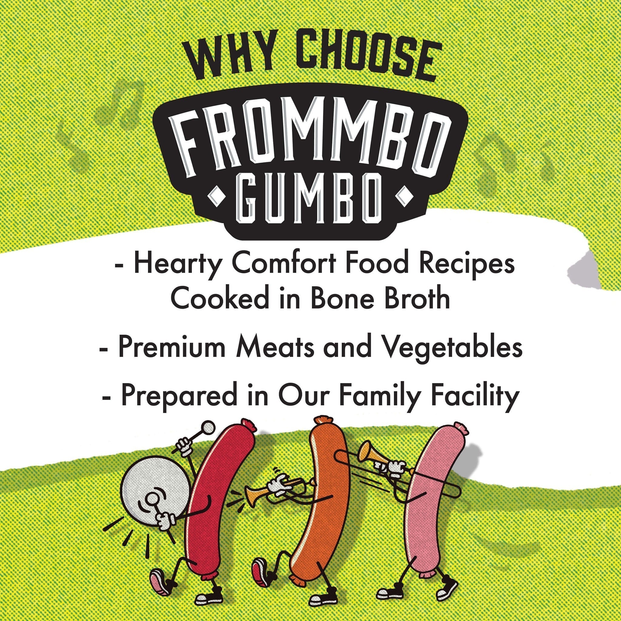 Why choose Frommbo Gumbo: hearty comfort food recipes cooked in bone broth, premium meats and vegetables, prepared in our family facility