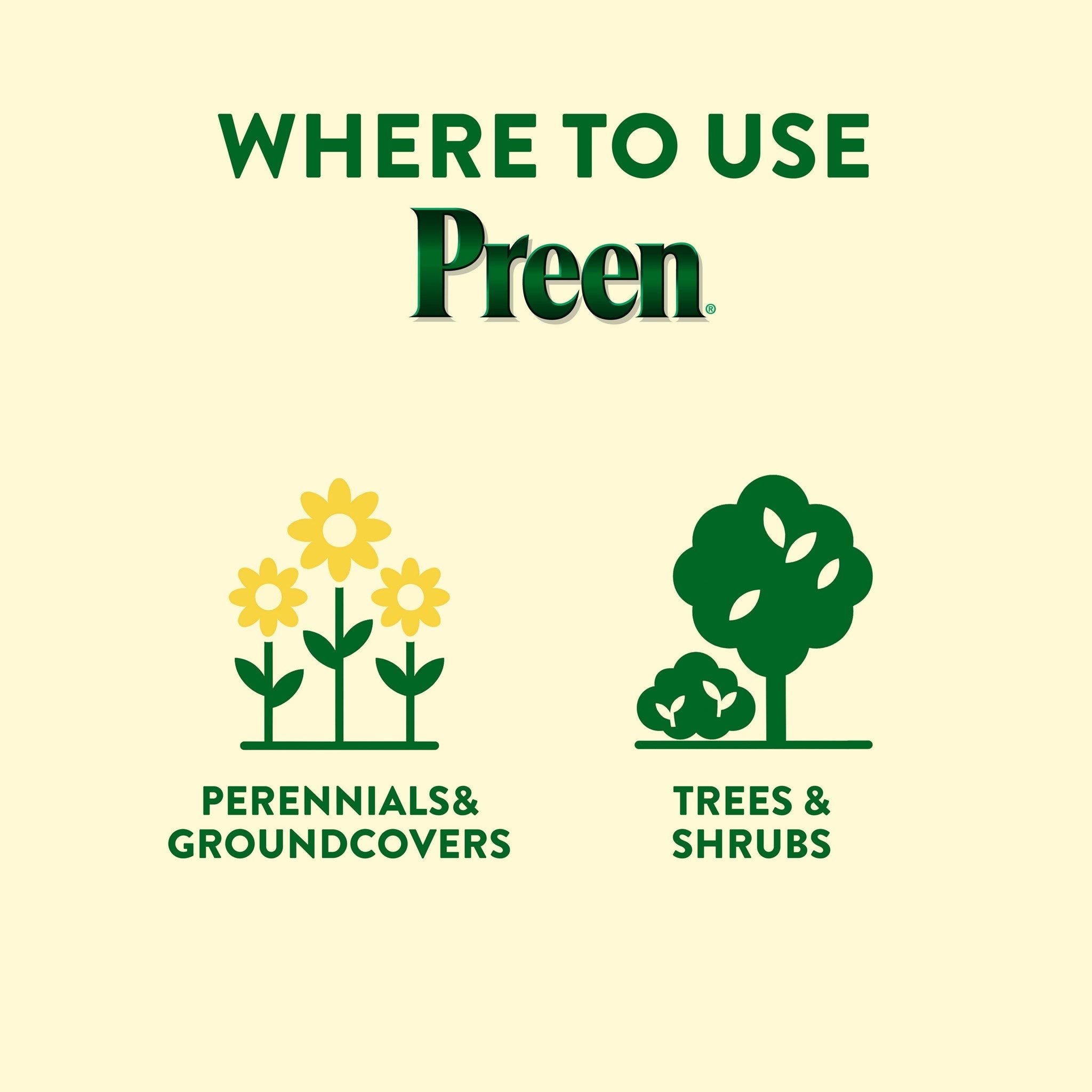 Use Preen Extended Control Weed Preventer around perennials, groundcovers, trees and shrubs