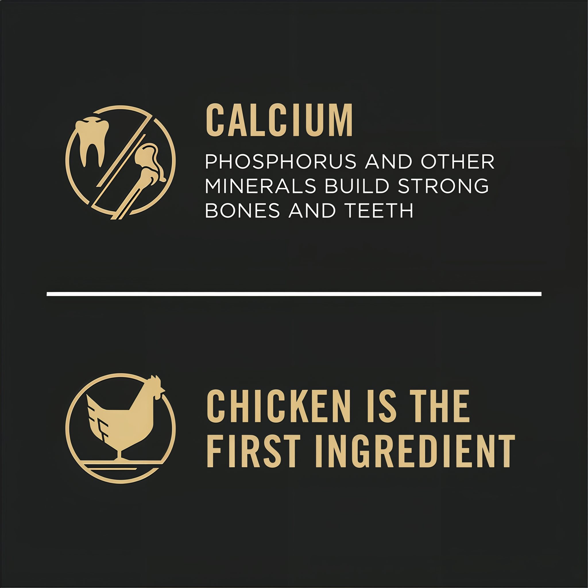 Calcium, phosphorus and other minerals build strong bones and teeth, with chicken as the first ingredient