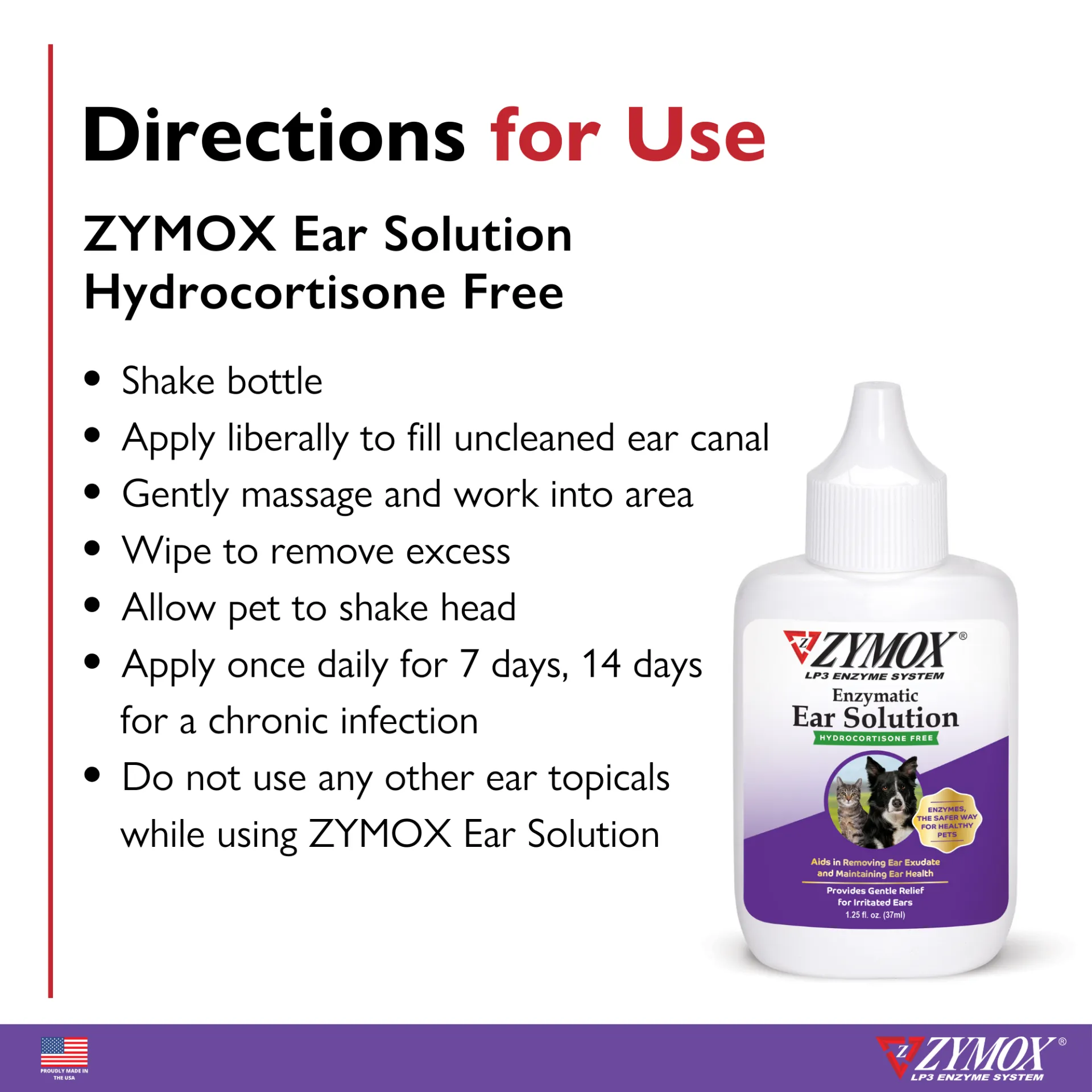 Zymox Enzymatic Ear Solution directions: apply to un-cleaned ear once daily for up to 14 days
